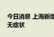 今日消息 上海新增5例本土确诊和52例本土无症状