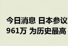 今日消息 日本参议院选举提前投票人数超过1961万 为历史最高