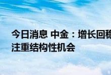 今日消息 中金：增长回稳背景下关注政策层面的相关表态 注重结构性机会