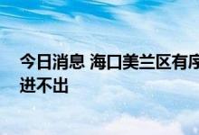 今日消息 海口美兰区有序开展核酸检测 海甸岛车辆人员只进不出