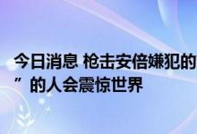今日消息 枪击安倍嫌犯的前同事：不敢相信一个“完全普通”的人会震惊世界