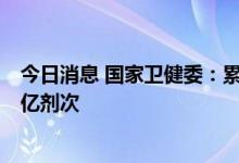 今日消息 国家卫健委：累计报告接种新冠病毒疫苗超34.07亿剂次