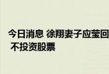 今日消息 徐翔妻子应莹回应市场点评无投顾资格：个人爱好 不投资股票