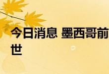 今日消息 墨西哥前总统路易斯·埃切维里亚去世