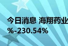 今日消息 海翔药业：上半年净利预增164.43%-230.54%