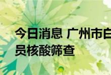 今日消息 广州市白云区7月10日开展全区全员核酸筛查