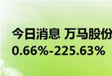 今日消息 万马股份：上半年净利同比预增160.66%-225.63%