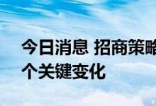 今日消息 招商策略：A股未来可能会发生几个关键变化