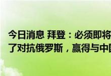 今日消息 拜登：必须即将对沙特阿拉伯进行访问的原因是为了对抗俄罗斯，赢得与中国的竞争和稳定中东地区