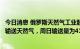 今日消息 俄罗斯天然气工业股份公司继续通过乌克兰向欧洲输送天然气，周日输送量为4190亿立方米