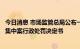 今日消息 市场监管总局公布一批未依法申报违法实施经营者集中案行政处罚决定书