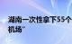 湖南一次性拿下55个机场：想做到“县县有机场”