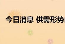 今日消息 供需形势向好 钢厂盈利有望上行