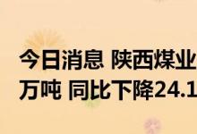 今日消息 陕西煤业：6月煤炭销量为1680.28万吨 同比下降24.13%