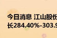 今日消息 江山股份：预计上半年净利同比增长284.40%-303.94%