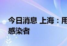 今日消息 上海：用人单位不得歧视康复阳性感染者