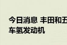 今日消息 丰田和五十铃等日企联合研发商用车氢发动机