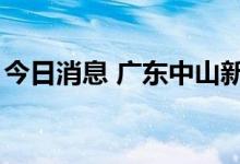 今日消息 广东中山新增4例新冠肺炎确诊病例