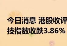 今日消息 港股收评：恒指收跌2.77% 恒生科技指数收跌3.86%