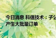 今日消息 科信技术：子公司储能产品刚通过相关认证 尚未产生大批量订单