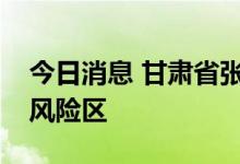 今日消息 甘肃省张掖市甘州区一处被划定高风险区