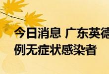 今日消息 广东英德：11日0时至12时 新增7例无症状感染者