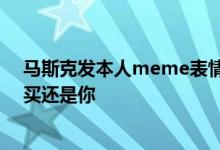 马斯克发本人meme表情包嘲讽推特起诉：说不卖是你 说买还是你