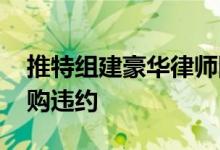 推特组建豪华律师团队 欲起诉马斯克放弃收购违约