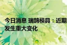 今日消息 瑞鹄模具：近期公司经营情况及内外部经营环境未发生重大变化