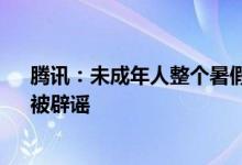 腾讯：未成年人整个暑假只能玩21小时游戏 “天天能玩”被辟谣
