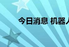 今日消息 机器人概念板块再度活跃