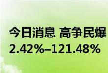 今日消息 高争民爆：预计上半年净利同比增62.42%–121.48%
