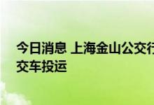 今日消息 上海金山公交行业跨入“氢”时代  5辆氢燃料公交车投运