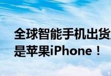 全球智能手机出货量榜单出炉：小米前三 不是苹果iPhone！