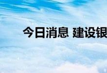 今日消息 建设银行：王浩副行长辞任