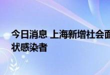 今日消息 上海新增社会面1例本土确诊病例和2例本土无症状感染者