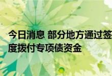 今日消息 部分地方通过签订补充协议预付资金等方式，超进度拨付专项债资金