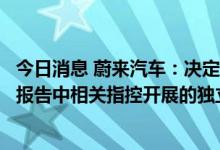 今日消息 蔚来汽车：决定成立独立委员会，旨在监督就卖空报告中相关指控开展的独立调查工作