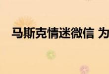 马斯克情迷微信 为何美国没有自己的应用