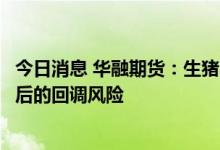 今日消息 华融期货：生猪不具备大幅上涨的基础，警惕急涨后的回调风险