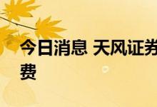 今日消息 天风证券：建议关注周期下游和消费