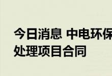 今日消息 中电环保签订“华龙一号”核电水处理项目合同