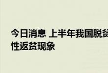 今日消息 上半年我国脱贫攻坚成果巩固拓展 没有发生规模性返贫现象