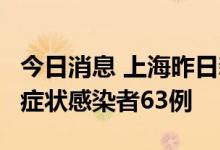 今日消息 上海昨日新增本土确诊病例6例、无症状感染者63例