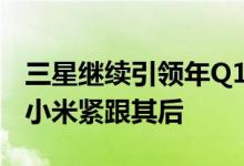 三星继续引领年Q1全球智能手机市场 苹果和小米紧跟其后