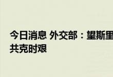 今日消息 外交部：望斯里兰卡各界从国家和人民利益出发，共克时艰