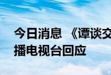 今日消息 《谭谈交通》视频被下架，成都广播电视台回应