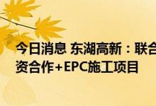 今日消息 东湖高新：联合中标绿色低碳经济产业园项目 投资合作+EPC施工项目