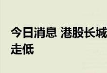 今日消息 港股长城汽车跌超10% 汽车股持续走低