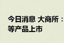 今日消息 大商所：加快推进集装箱运力期货等产品上市